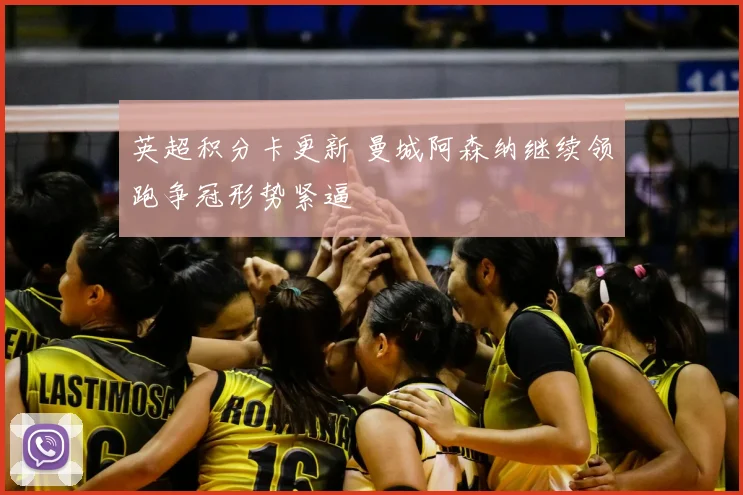 英超积分卡更新 曼城阿森纳继续领跑争冠形势紧逼