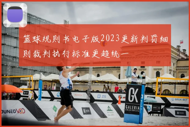 篮球规则书电子版2023更新判罚细则裁判执行标准更趋统一