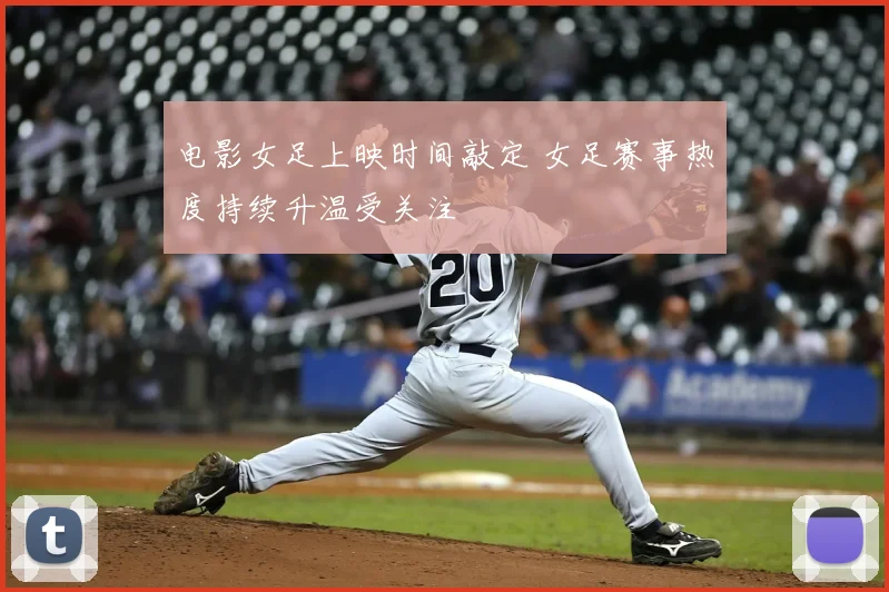 电影女足上映时间敲定 女足赛事热度持续升温受关注