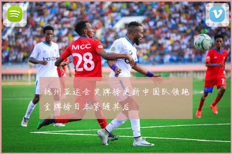 杭州亚运会奖牌榜更新中国队领跑金牌榜日本紧随其后