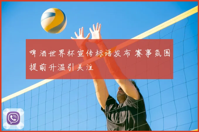 啤酒世界杯宣传标语发布 赛事氛围提前升温引关注