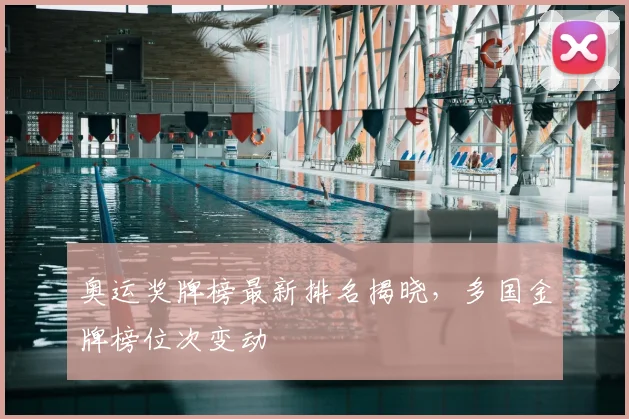 奥运奖牌榜最新排名揭晓,多国金牌榜位次变动