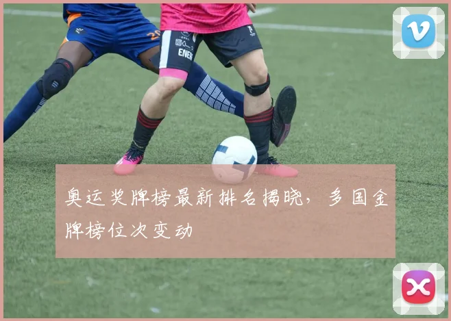 奥运奖牌榜最新排名揭晓,多国金牌榜位次变动