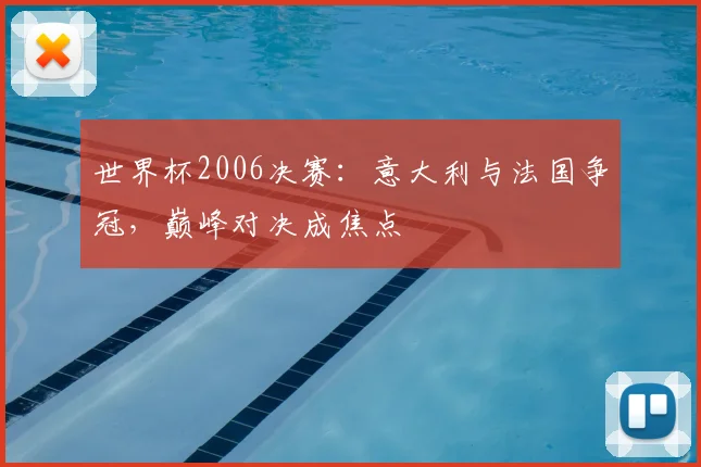 世界杯2006决赛：意大利与法国争冠，巅峰对决成焦点