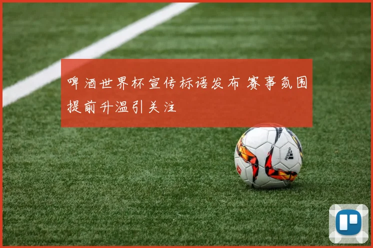 啤酒世界杯宣传标语发布 赛事氛围提前升温引关注