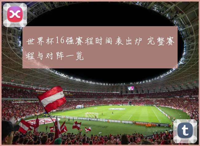 世界杯16强赛程时间表出炉 完整赛程与对阵一览