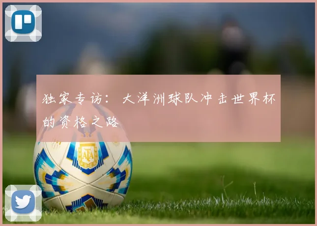 独家专访：大洋洲球队冲击世界杯的资格之路