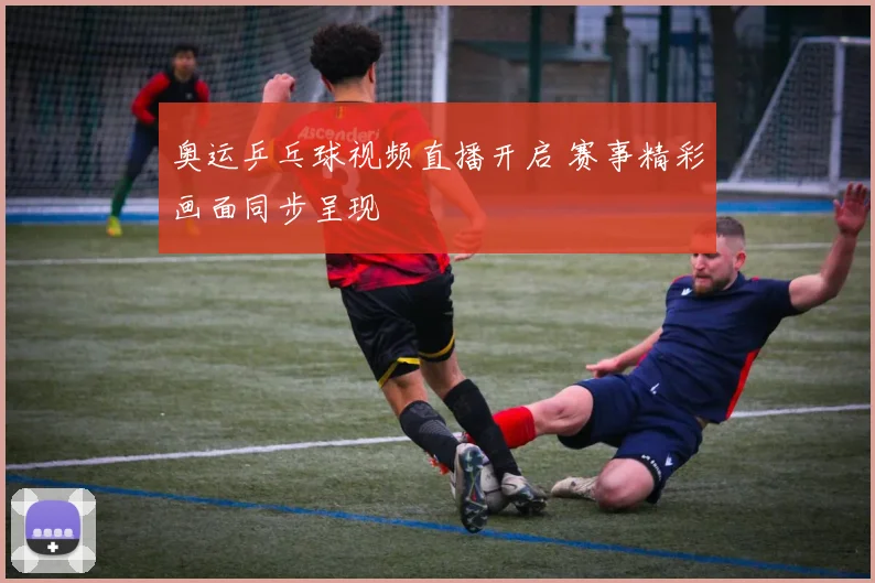 奥运乒乓球视频直播开启 赛事精彩画面同步呈现